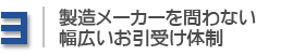 3.製造メーカーを問わない幅広いお引受け体制